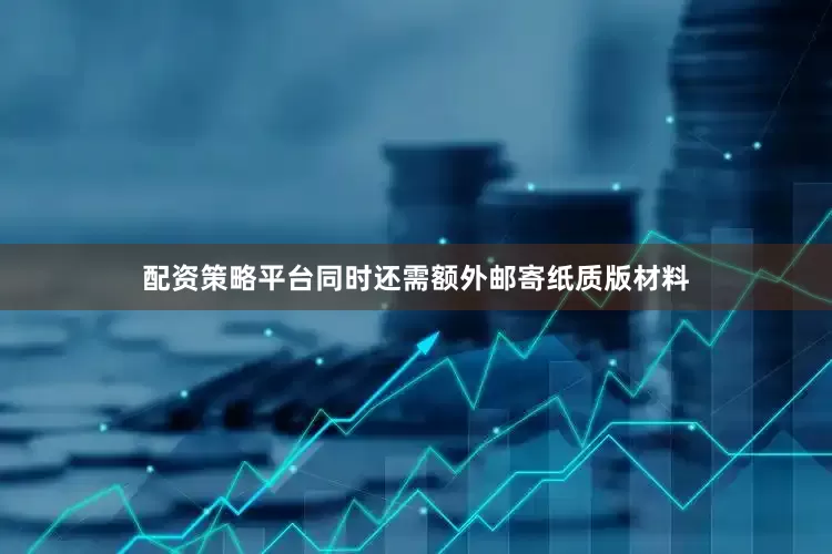 配资策略平台同时还需额外邮寄纸质版材料