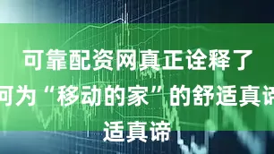 可靠配资网真正诠释了何为“移动的家”的舒适真谛