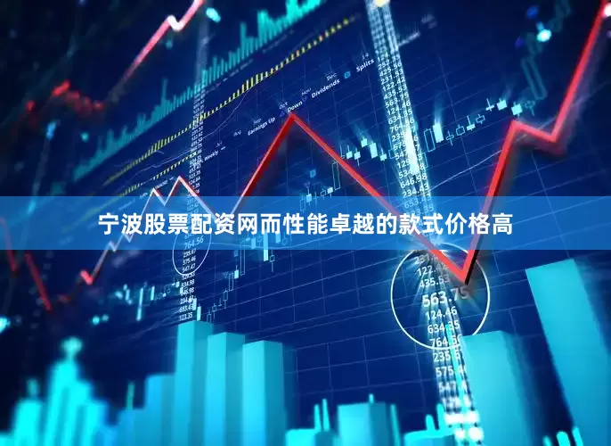宁波股票配资网而性能卓越的款式价格高
