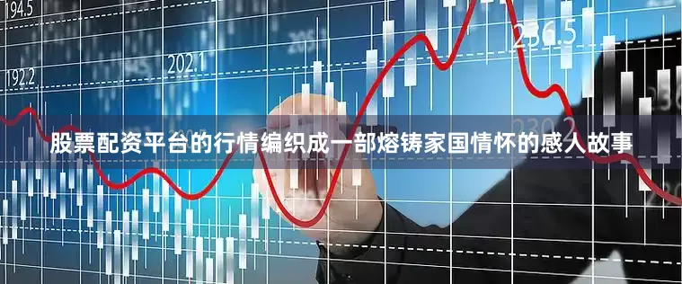 股票配资平台的行情编织成一部熔铸家国情怀的感人故事