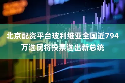 北京配资平台玻利维亚全国近794万选民将投票选出新总统