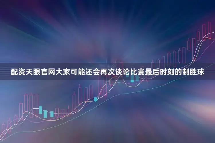 配资天眼官网大家可能还会再次谈论比赛最后时刻的制胜球